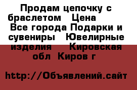 Продам цепочку с браслетом › Цена ­ 800 - Все города Подарки и сувениры » Ювелирные изделия   . Кировская обл.,Киров г.